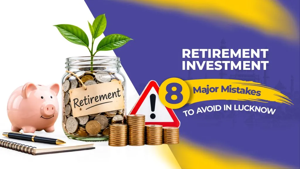 Retirement Investment: 8 Major Mistakes to Avoid in Lucknow